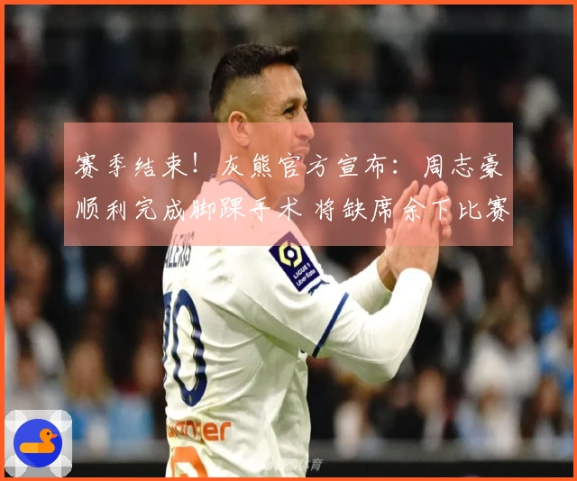 赛季结束！灰熊官方宣布：周志豪顺利完成脚踝手术 将缺席余下比赛