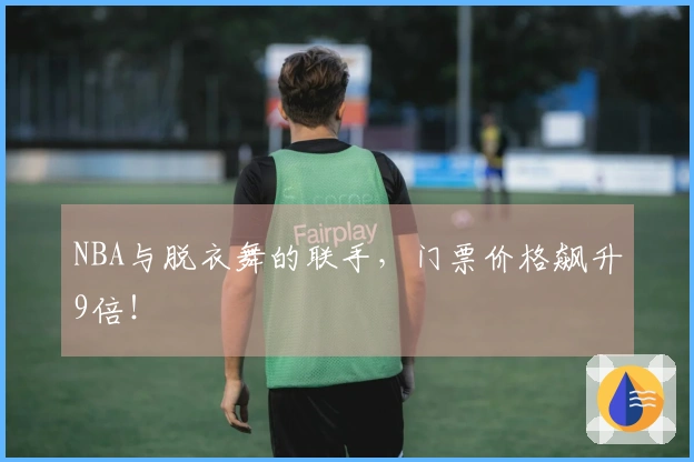 NBA与脱衣舞的联手，门票价格飙升9倍！