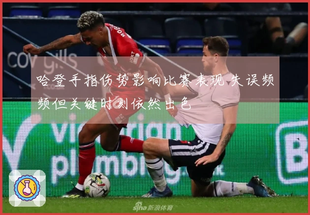 哈登手指伤势影响比赛表现 失误频频但关键时刻依然出色