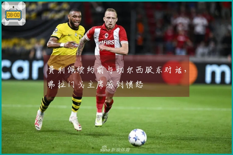 费利佩续约前与切尔西股东对话，弗拉门戈主席感到愤怒