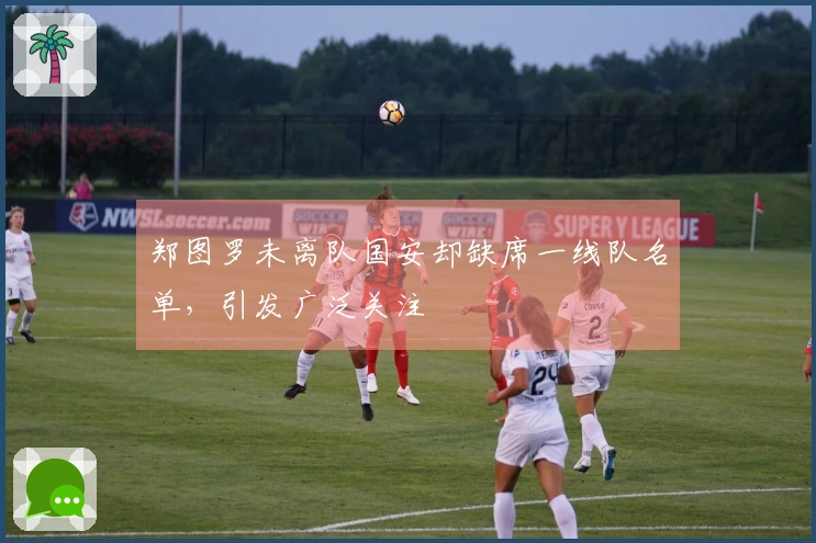 郑图罗未离队国安却缺席一线队名单，引发广泛关注