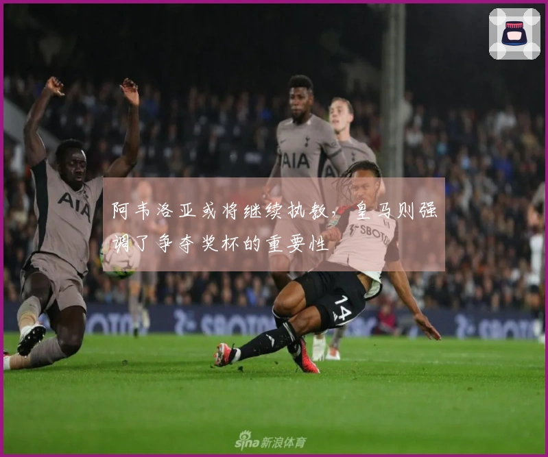 阿韦洛亚或将继续执教，皇马则强调了争夺奖杯的重要性