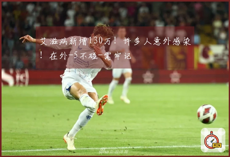 艾滋病新增130万！许多人意外感染！在外-5不碰-需牢记