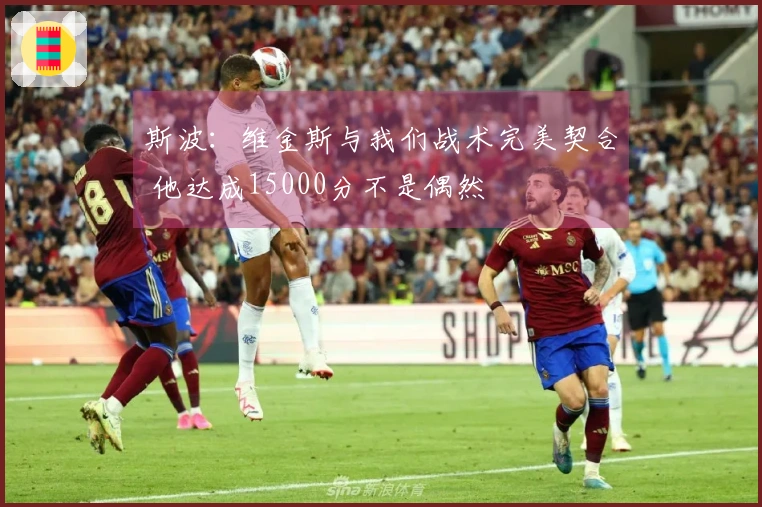 斯波：维金斯与我们战术完美契合 他达成15000分不是偶然