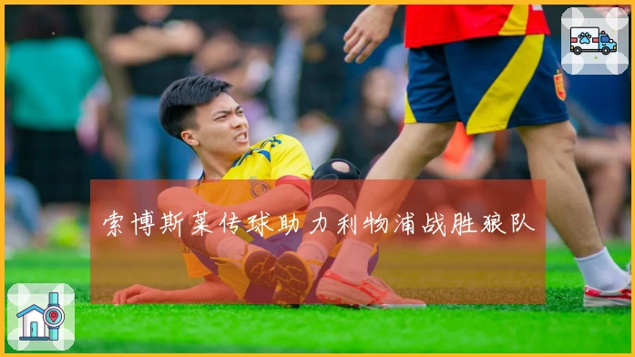 索博斯莱传球助力利物浦战胜狼队