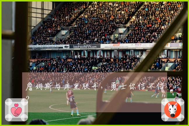 詹姆斯与库里联手，勇士你信不信？