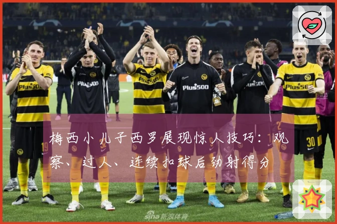 梅西小儿子西罗展现惊人技巧:观察、过人、连续扣球后劲射得分