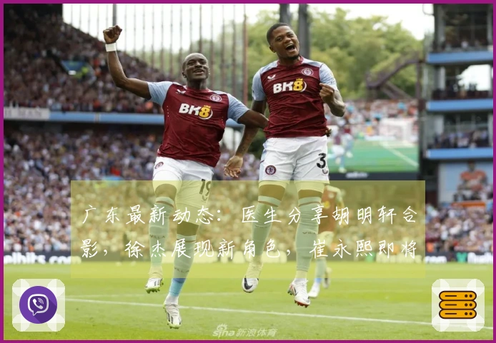 广东最新动态：医生分享胡明轩合影，徐杰展现新角色，崔永熙即将复出