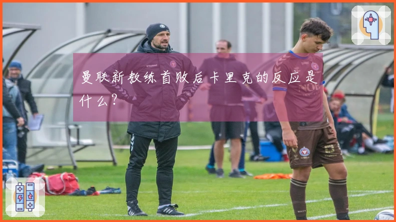 曼联新教练首败后卡里克的反应是什么？