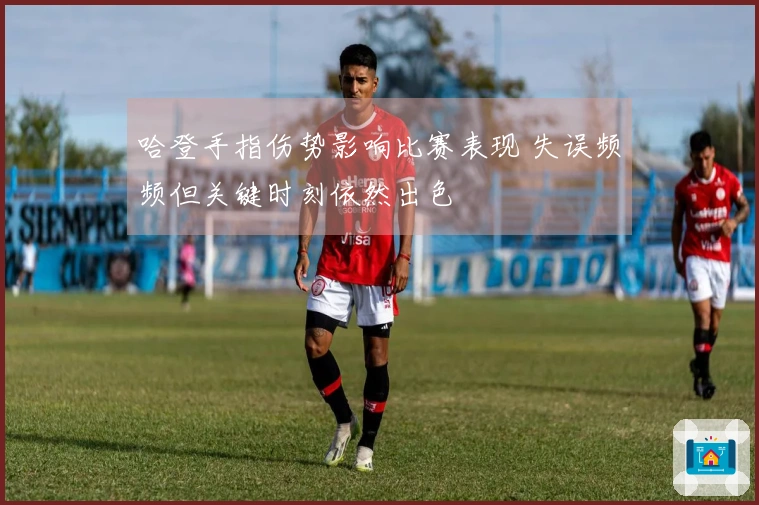 哈登手指伤势影响比赛表现 失误频频但关键时刻依然出色